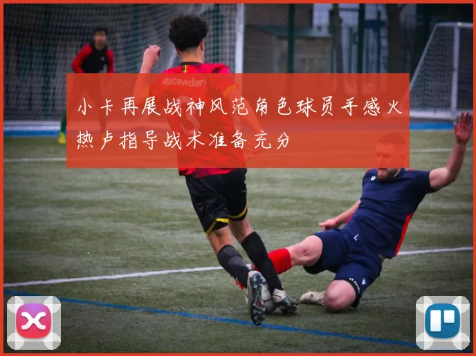 小卡再展战神风范角色球员手感火热卢指导战术准备充分