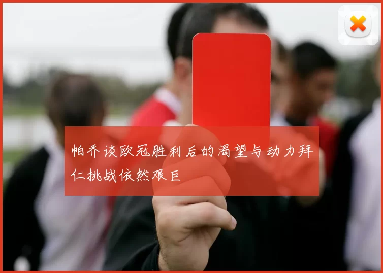 帕乔谈欧冠胜利后的渴望与动力拜仁挑战依然艰巨