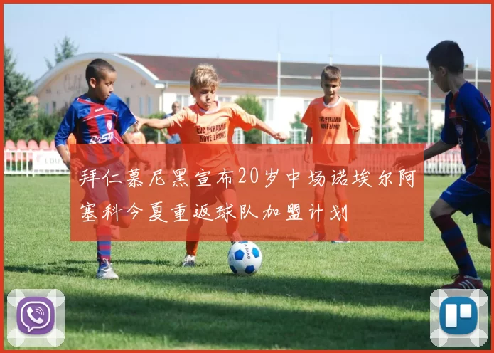 拜仁慕尼黑宣布20岁中场诺埃尔阿塞科今夏重返球队加盟计划