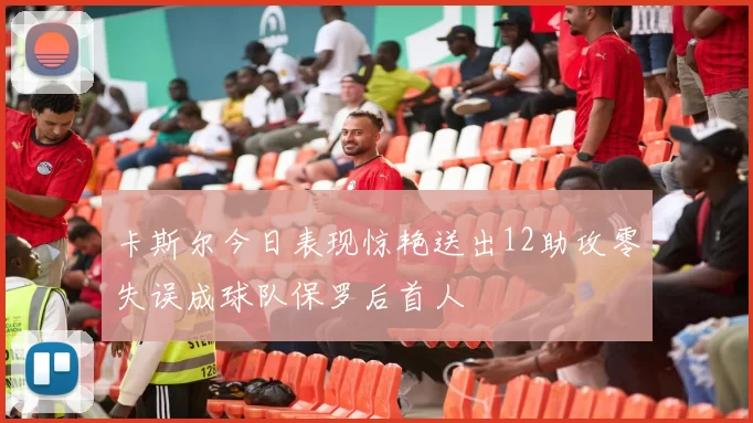 卡斯尔今日表现惊艳送出12助攻零失误成球队保罗后首人