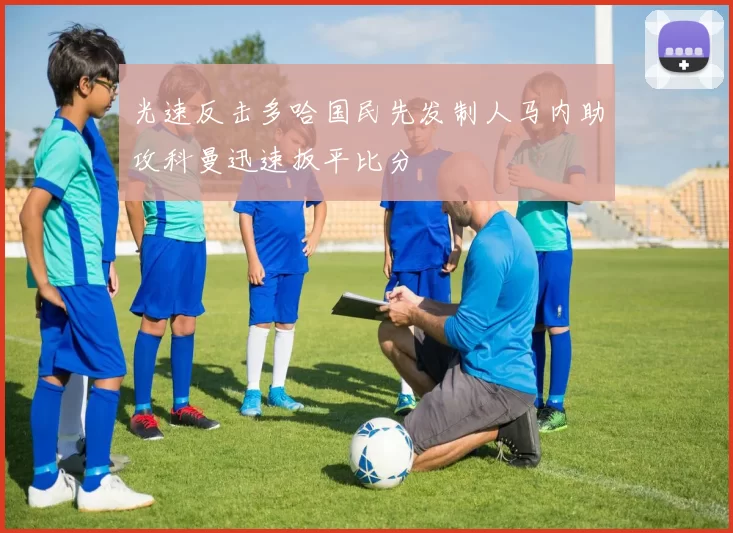 光速反击多哈国民先发制人马内助攻科曼迅速扳平比分